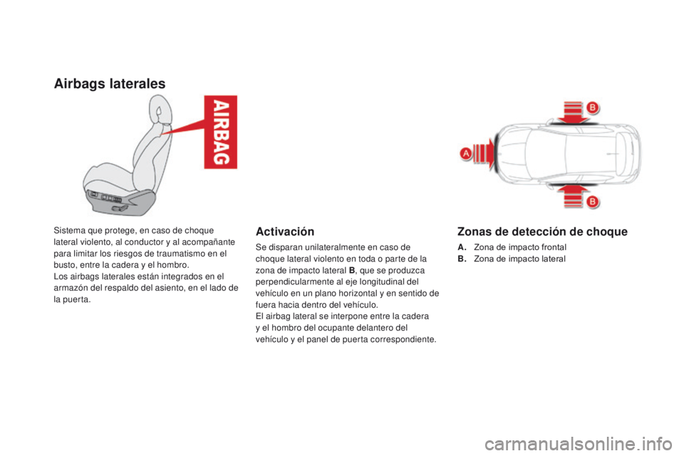 CITROEN DS4 2016  Manuales de Empleo (in Spanish) Airbags laterales
Sistema que protege, en caso de choque 
lateral violento, al conductor y al acompañante 
para limitar los riesgos de traumatismo en el 
busto, entre la cadera y el hombro.
Los airba