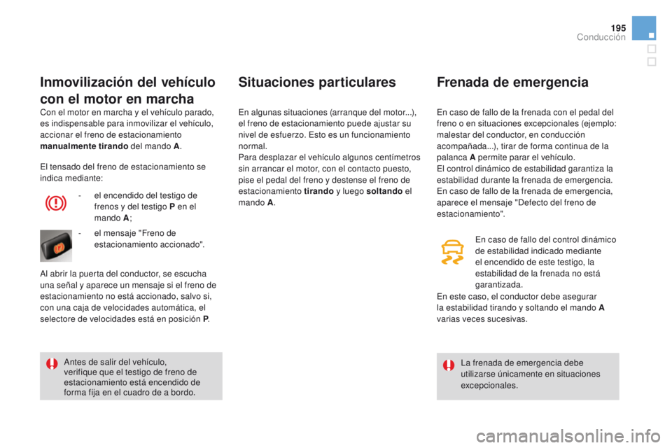CITROEN DS4 2016  Manuales de Empleo (in Spanish) 195
DS4_es_Chap08_conduite_ed03-2015
Con el motor en marcha y el vehículo parado, 
es indispensable para inmovilizar el vehículo, 
accionar el freno de estacionamiento 
manualmente tirando del mando
