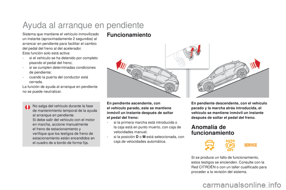CITROEN DS4 2016  Manuales de Empleo (in Spanish) DS4_es_Chap08_conduite_ed03-2015
Sistema que mantiene el vehículo inmovilizado 
un instante (aproximadamente 2  segundos) al 
arrancar en pendiente para facilitar el cambio 
del pedal del freno al de