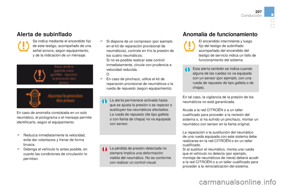 CITROEN DS4 2016  Manuales de Empleo (in Spanish) 207
DS4_es_Chap08_conduite_ed03-2015
Alerta de subinflado
La pérdida de presión detectada no 
siempre implica una deformación 
visible del neumático. No se conforme 
con realizar un control visual