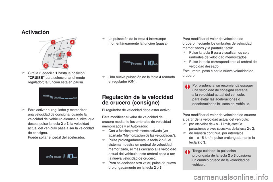CITROEN DS4 2016  Manuales de Empleo (in Spanish) DS4_es_Chap08_conduite_ed03-2015
Activación
F Para activar el regulador y memorizar una velocidad de consigna, cuando la 
velocidad del vehículo alcance el nivel que 
desea, pulse la tecla 2
  o 3; 