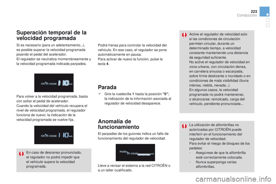 CITROEN DS4 2016  Manuales de Empleo (in Spanish) 223
DS4_es_Chap08_conduite_ed03-2015
Podrá frenas para controlar la velocidad del 
vehículo. En ese caso, el regulador se pone 
automáticamente en pausa.
Para activar de nuevo la función, pulse la