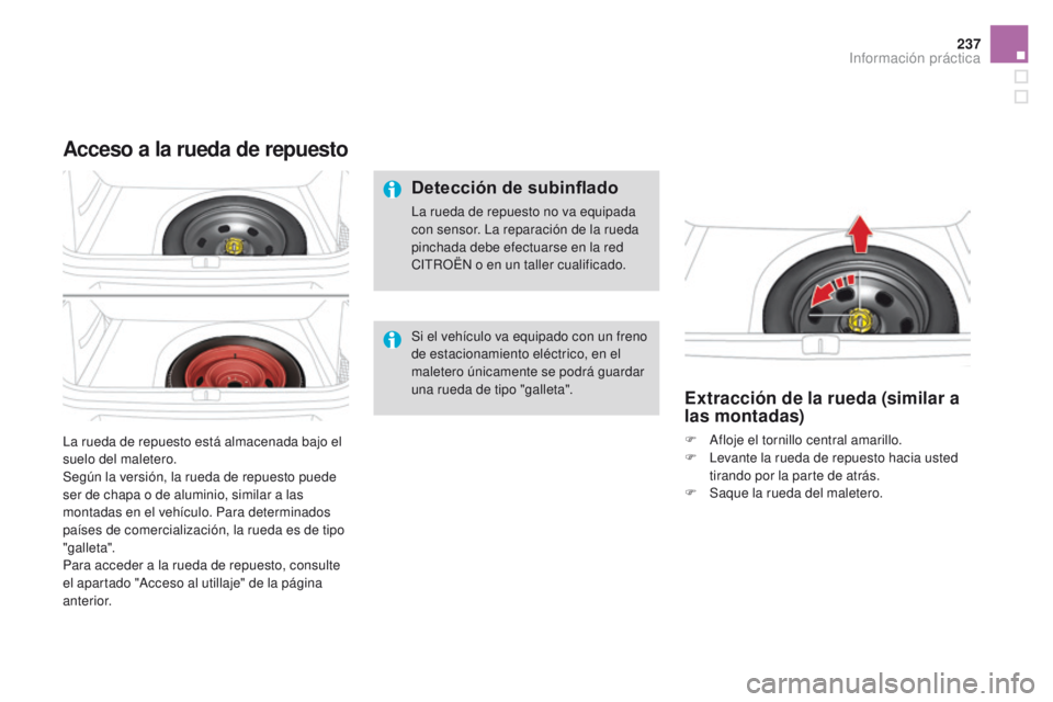 CITROEN DS4 2016  Manuales de Empleo (in Spanish) 237
DS4_es_Chap09_info-pratiques_ed03-2015
La rueda de repuesto está almacenada bajo el 
suelo del maletero.
Según la versión, la rueda de repuesto puede 
ser de chapa o de aluminio, similar a las 