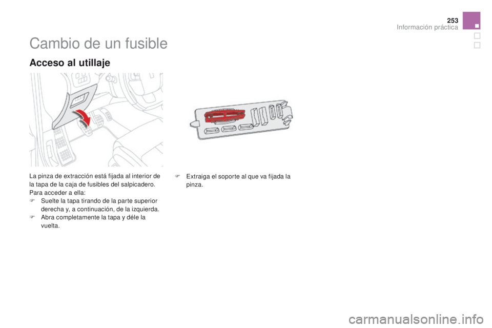 CITROEN DS4 2016  Manuales de Empleo (in Spanish) 253
DS4_es_Chap09_info-pratiques_ed03-2015
Cambio de un fusible
La pinza de extracción está fijada al interior de 
la tapa de la caja de fusibles del salpicadero.
Para acceder a ella:
F 
S
 uelte la