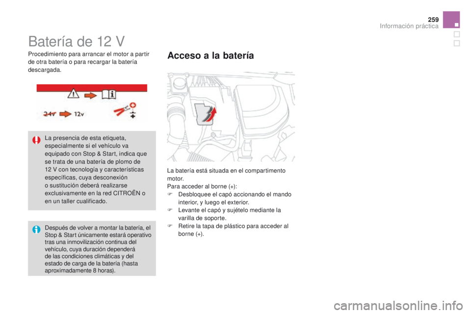 CITROEN DS4 2016  Manuales de Empleo (in Spanish) 259
DS4_es_Chap09_info-pratiques_ed03-2015
Batería de 12 V
La batería está situada en el compartimento 
motor.
Para acceder al borne (+):
F 
D
 esbloquee el capó accionando el mando 
interior, y l