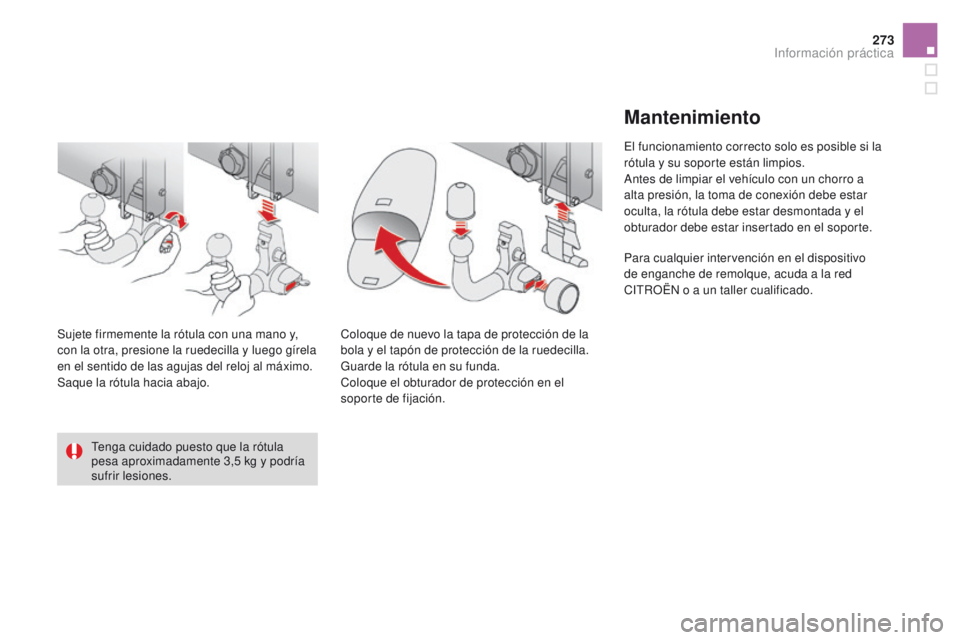 CITROEN DS4 2016  Manuales de Empleo (in Spanish) 273
DS4_es_Chap09_info-pratiques_ed03-2015
Tenga cuidado puesto que la rótula 
pesa aproximadamente 3,5  kg y podría 
sufrir lesiones.
Sujete firmemente la rótula con una mano y, 
con la otra, pres