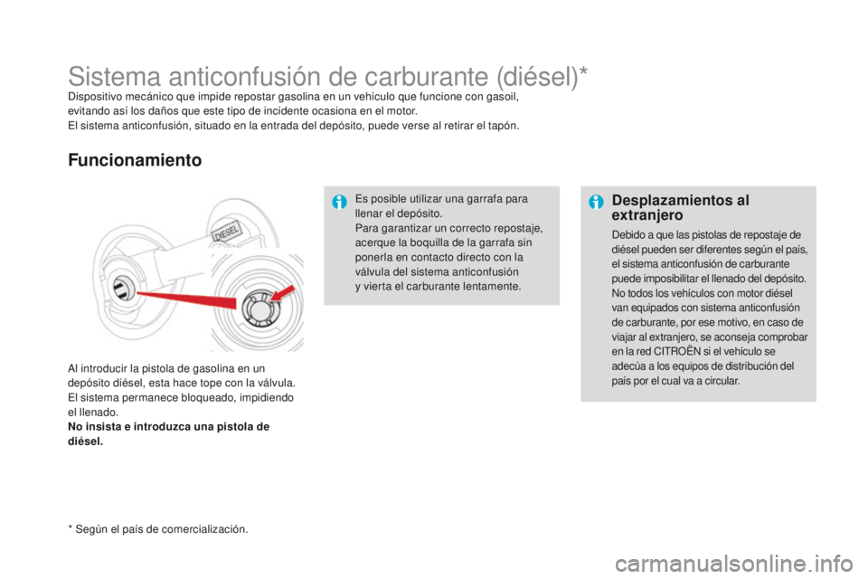 CITROEN DS4 2016 Manuales de Empleo (in Spanish) Desplazamientos al
extranjero
Debido a que las pistolas de repostaje de
diésel pueden ser diferentes según el país,
el sistema anticonfusión de carburante
puede imposibilitar el llenado del de CITROEN DS4 2016 Manuales de Empleo (in Spanish) Desplazamientos al
extranjero
Debido a que las pistolas de repostaje de
diésel pueden ser diferentes según el país,
el sistema anticonfusión de carburante
puede imposibilitar el llenado del de