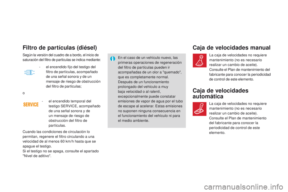 CITROEN DS4 2016 Manuales de Empleo (in Spanish) Filtro de partículas (diésel)
En el caso de un vehículo nuevo, las
primeras operaciones de regeneración
del filtro de partículas pueden ir
acompañadas de un olor a "quemado",
que es CITROEN DS4 2016 Manuales de Empleo (in Spanish) Filtro de partículas (diésel)
En el caso de un vehículo nuevo, las
primeras operaciones de regeneración
del filtro de partículas pueden ir
acompañadas de un olor a "quemado",
que es