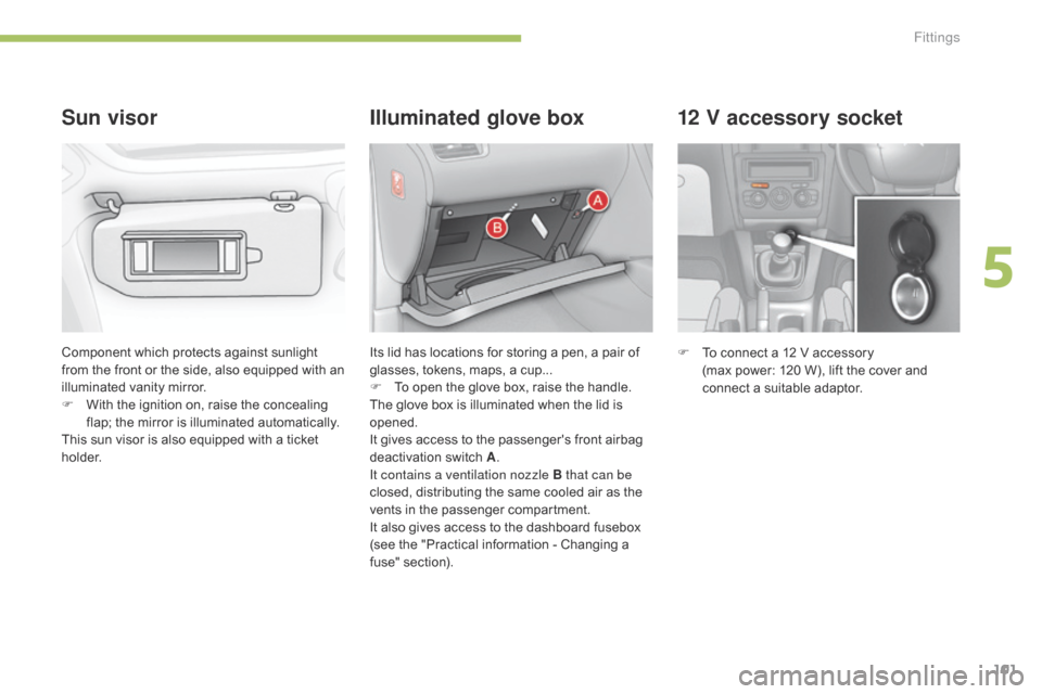 Citroen C4 2014.5 2.G Owners Manual 101
12 V accessory socket
F To  connect   a   12   V   accessory    
(max   power:   120   W),   lift   the   cover   and  
c

onnect   a   suitable   adaptor.
Component
 
which
 
