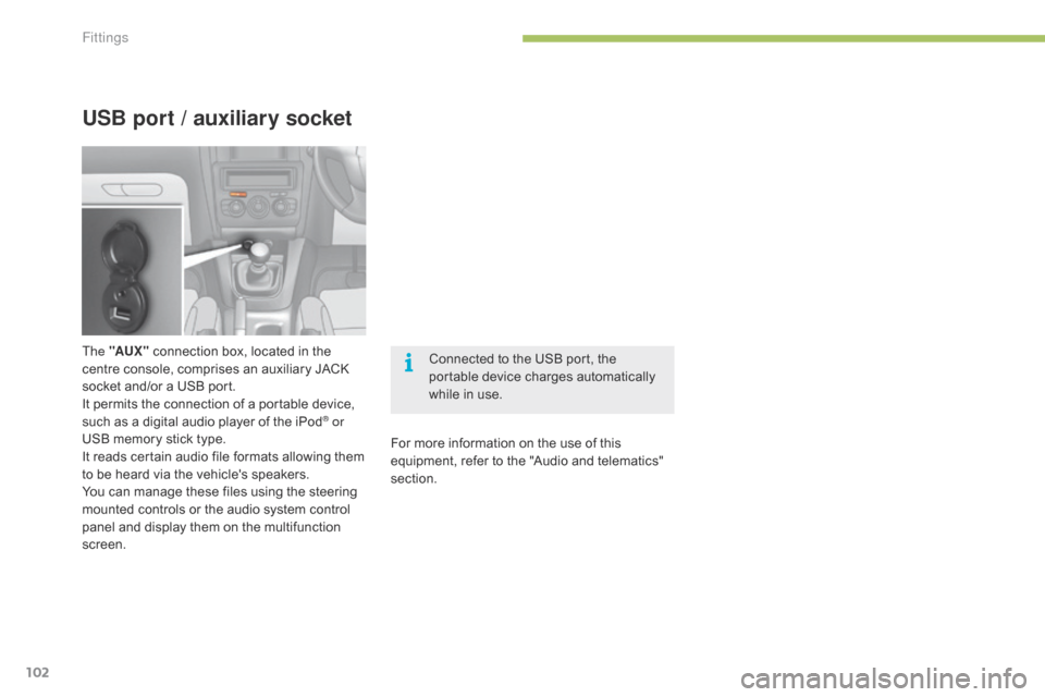 Citroen C4 2014.5 2.G Owners Manual 102
USB port / auxiliary socket
The "AUX " connection   box,   located   in   the  c
entre   console,   comprises   an   auxiliary   JACK  
s

ocket   and/or   a   USB   port.
It
  pe