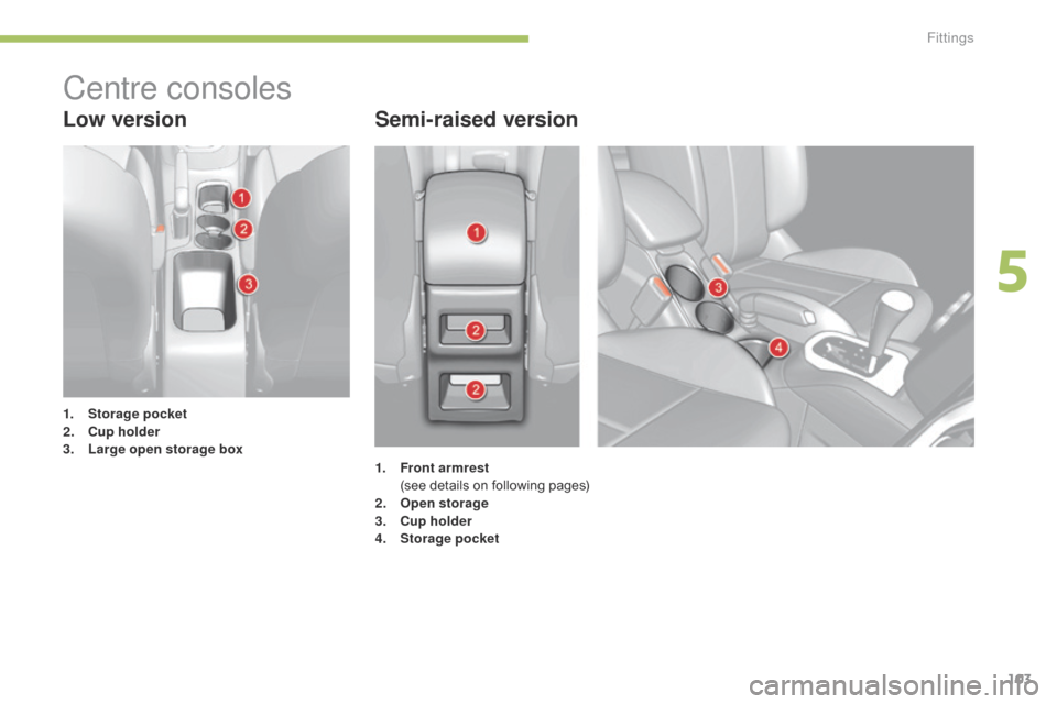 Citroen C4 2014.5 2.G Owners Manual 103
Low versionSemi-raised version
1. Storage pocket
2. C
up holder
3.
L
arge open storage box
Centre consoles
1. Front armrest  (
see  details  on  following  pages)
2.
O
pen storage
3. Citroen C4 2014.5 2.G Owners Manual 103
Low versionSemi-raised version
1. Storage pocket
2. C
up holder
3.
L
arge open storage box
Centre consoles
1. Front armrest  (
see  details  on  following  pages)
2.
O
pen storage
3.