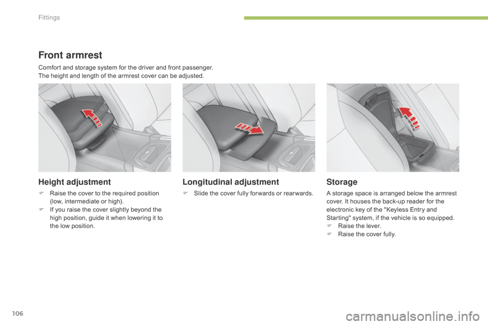Citroen C4 2014.5 2.G User Guide 106
Front armrest
Comfort and storage system for the driver and front passenger.
T he height and length of the armrest cover can be adjusted.
Height adjustment
F Citroen C4 2014.5 2.G User Guide 106
Front armrest
Comfort and storage system for the driver and front passenger.
T he height and length of the armrest cover can be adjusted.
Height adjustment
F