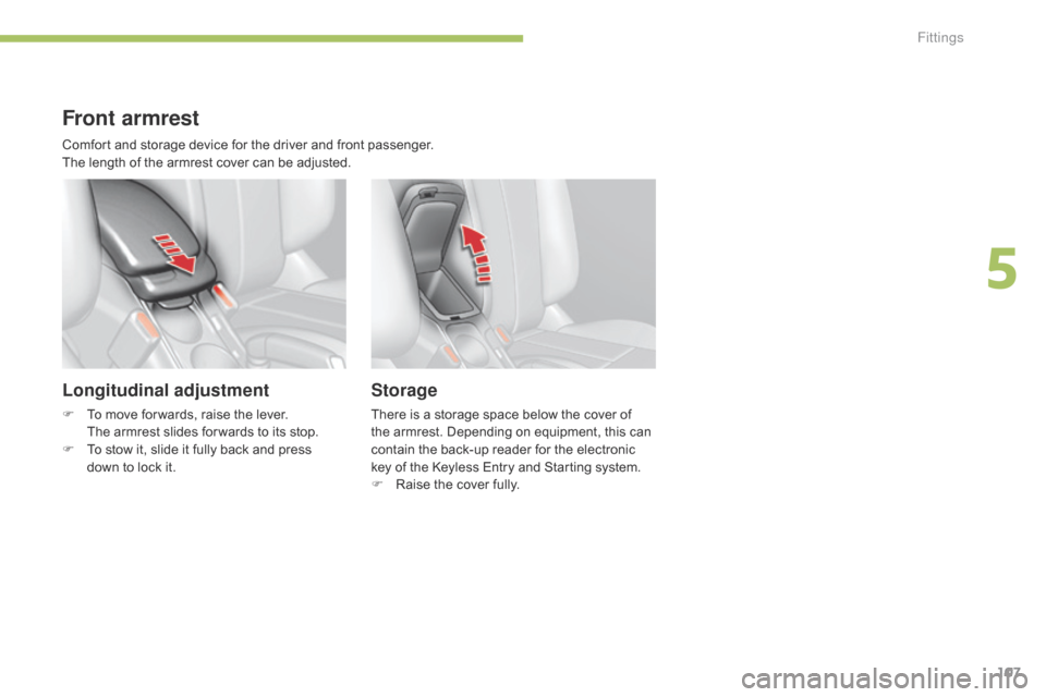 Citroen C4 2014.5 2.G User Guide 107
Front armrest
Longitudinal adjustment
F To move for wards, raise the lever.
The armrest slides for wards to its stop.
F
T
o stow it, slide it Citroen C4 2014.5 2.G User Guide 107
Front armrest
Longitudinal adjustment
F To move for wards, raise the lever.
The armrest slides for wards to its stop.
F
T
o stow it, slide it