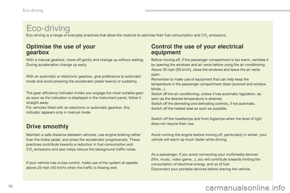 Citroen C4 2014.5 2.G User Guide 10
Eco-driving is a range of everyday practices that allow the motorist to optimise their fuel consumption and CO2 emissions.
Optimise the use of your  
gearbox
With a manual gear