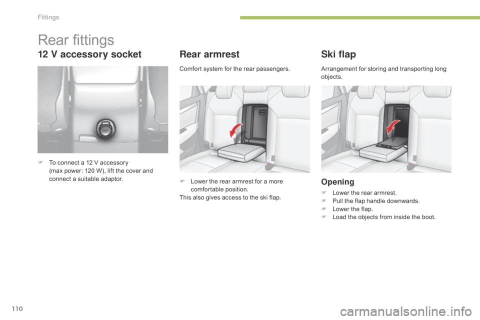 Citroen C4 2014.5 2.G User Guide 110
Rear armrest
F Lower  the   rear   armrest   for   a   more  c
omfortable p osition.
This
  also   gives   access   to   the   ski   flap.
Ski flap
Opening
F Lower  the   rear 