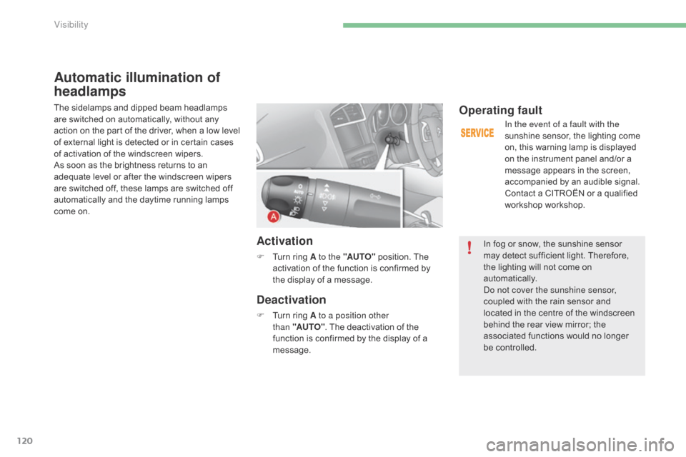 Citroen C4 2014.5 2.G Owners Manual 120
Automatic illumination of 
headlamps
The sidelamps and dipped beam headlamps are   switched   on   automatically,   without   any  
a

ction   on   the   part   of   the   driver