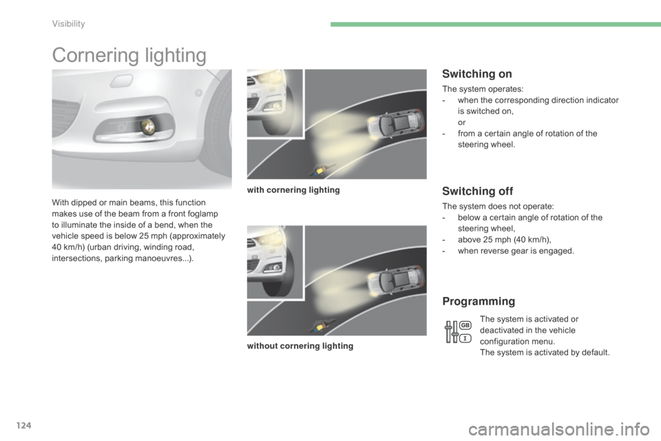 Citroen C4 2014.5 2.G Owners Guide 124
Cornering lighting
With dipped or main beams, this function makes   use   of   the   beam   from   a   front   foglamp  
t

o   illuminate   the   inside   of   a   bend,  