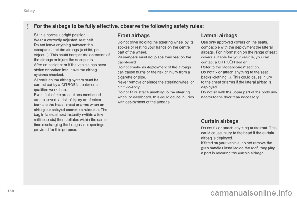 Citroen C4 2014.5 2.G Owners Manual 158
For the airbags to be fully effective, observe the following safety rules:Front airbags
Do not drive holding the steering wheel by its spokes   or   resting   your   hands   on   th