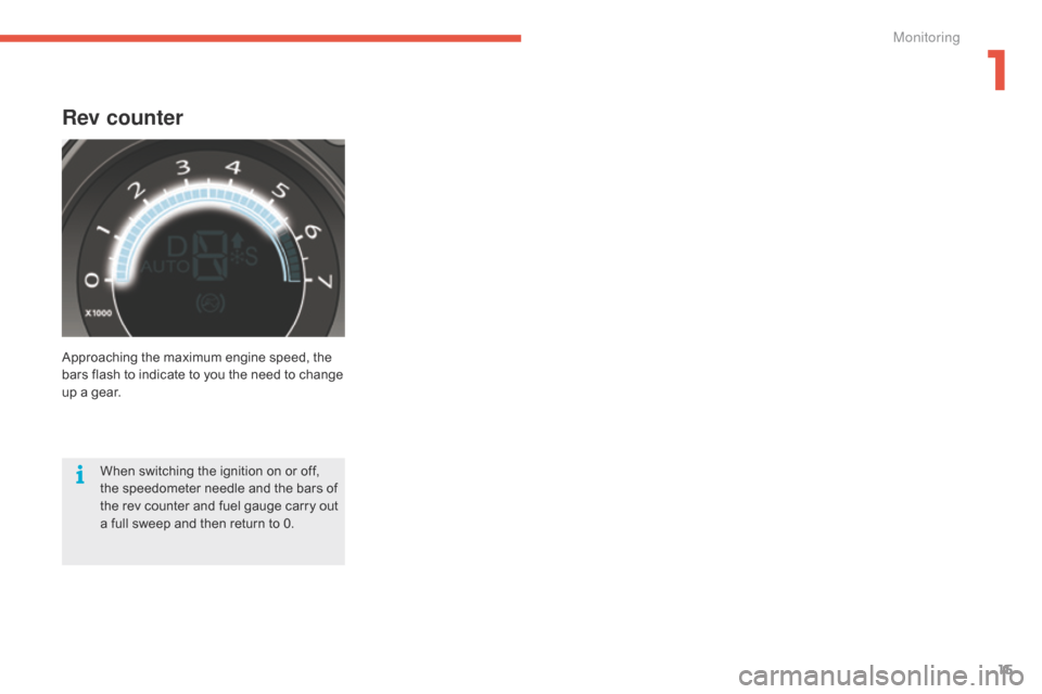 Citroen C4 2014.5 2.G User Guide 15
Rev counter
Approaching the maximum engine speed, the bars   flash   to   indicate   to   you   the   need   to   change  
u

p   a   gear.
When
  switching   the   ignition  