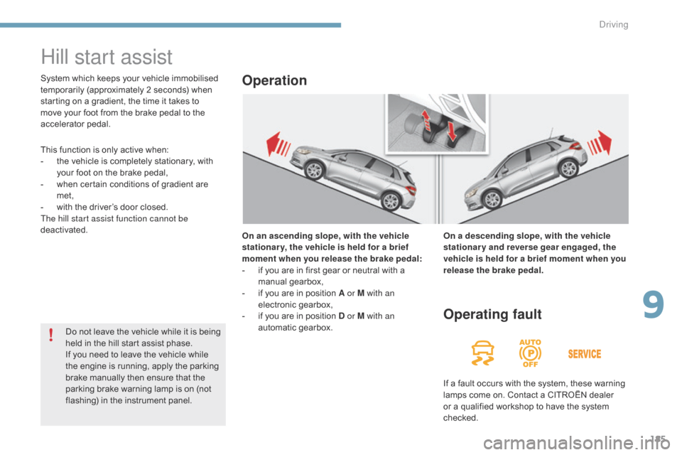 Citroen C4 2014.5 2.G Owners Manual 185
Hill start assist
On an ascending slope, with the vehicle 
stationar y, the vehicle is held for a brief 
moment when you release the brake pedal:
- 
i
 f   you   are   in   first   gear   o