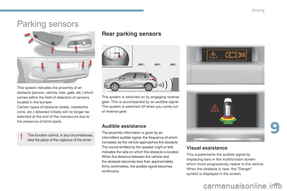 Citroen C4 2014.5 2.G Owners Manual 201
Parking sensors
The system is switched on by engaging reverse gear.   This   is   accompanied   by   an   audible   signal.
The
  system   is   switched   off   when   you  