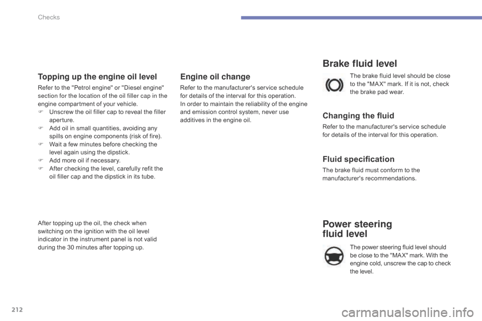 Citroen C4 2014.5 2.G Owners Manual 212
Topping up the engine oil level
Refer to the "Petrol engine" or "Diesel engine" section for the location of the oil filler cap in the 
engine
  compartment   of   your   vehicle.
F
 
