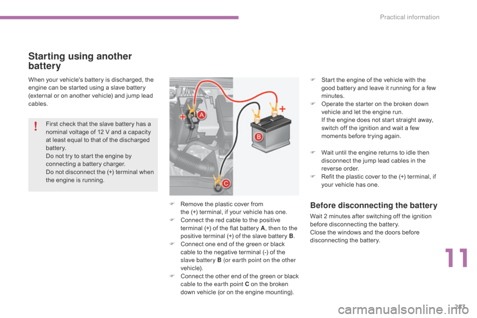 Citroen C4 2014.5 2.G Owners Manual 253
When your vehicles battery is discharged, the engine   can   be   started   using   a   slave   battery  
(

external   or   on   another   vehicle)   and   jump   lead  
c