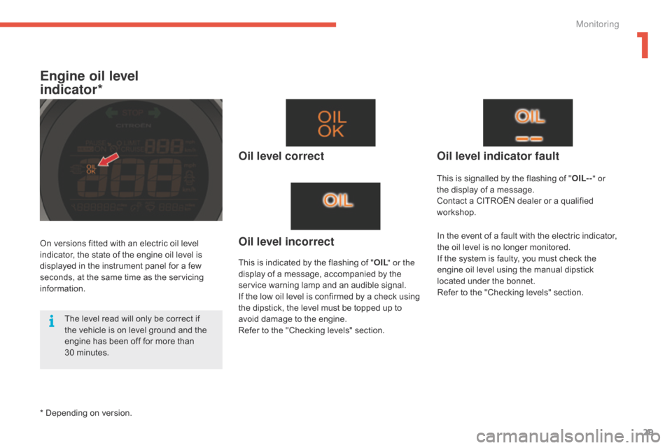 Citroen C4 2014.5 2.G Owners Manual 29
Engine oil level  
indicator*
Oil level correct
This is indicated by the flashing of "O IL" or the 
display   of   a   message,   accompanied   by   the  
s

ervice   warning   lamp