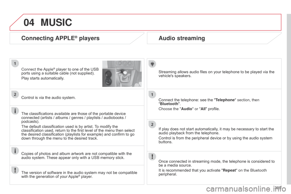 Citroen C4 2014.5 2.G Owners Manual 04
305
Audio streaming
Streaming allows audio files on your telephone to be played via the vehicles  speakers.
Connect
  the   telephone:   see   the   "Telephone" section, then 
"B