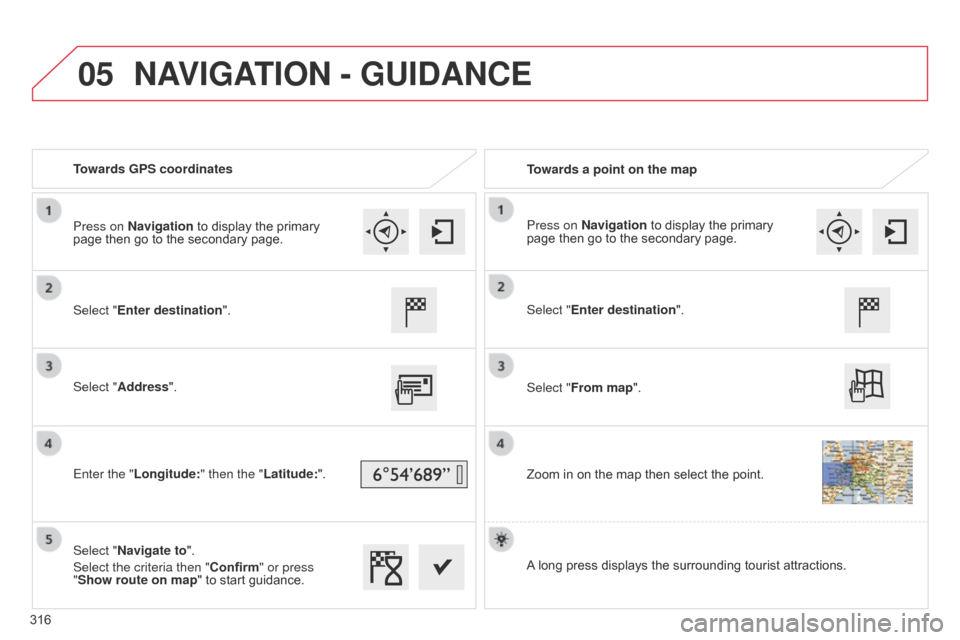 Citroen C4 2014.5 2.G Manual Online 05
Towards GPS coordinatesTowards a point on the map
Select "Enter destination".
Select "Address".
Enter the "Longitude: " then the "Latitude:".
Select "Navigate to".
Select the criteria then "Confirm Citroen C4 2014.5 2.G Manual Online 05
Towards GPS coordinatesTowards a point on the map
Select "Enter destination".
Select "Address".
Enter the "Longitude: " then the "Latitude:".
Select "Navigate to".
Select the criteria then "Confirm