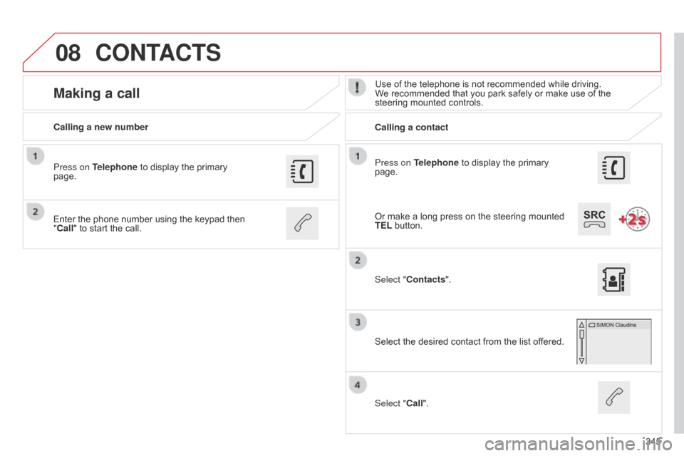 Citroen C4 2014.5 2.G Owners Manual 08
345
Press on Telephone
Â
to
Â
display
Â
the
Â
primary
Â
page.
Calling a new number
Calling a contact
Making a callUse of the telephone is not recommended while driving. W
e  recomme Citroen C4 2014.5 2.G Owners Manual 08
345
Press on Telephone
Â
to
Â
display
Â
the
Â
primary
Â
page.
Calling a new number
Calling a contact
Making a callUse of the telephone is not recommended while driving. W
e  recomme