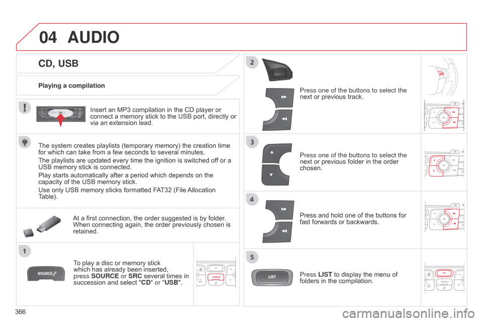 Citroen C4 2014.5 2.G User Guide 04
366
CD, USB
AUDIO
Playing a compilationInsert an MP3 compilation in the CD player or
connect
a memory stick to the USB port, directly or
vi Citroen C4 2014.5 2.G User Guide 04
366
CD, USB
AUDIO
Playing a compilationInsert an MP3 compilation in the CD player or
connect
a memory stick to the USB port, directly or
vi