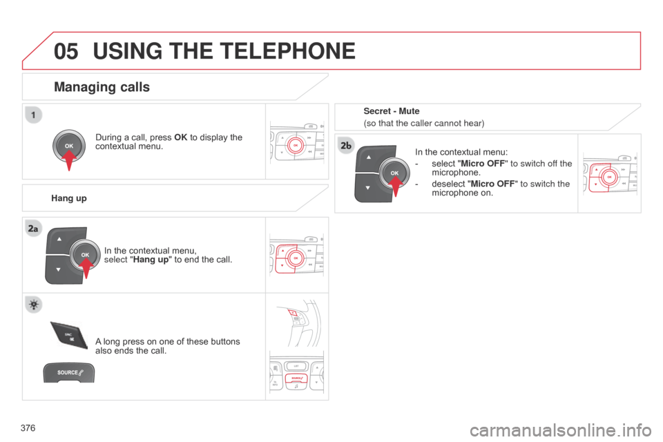 Citroen C4 2014.5 2.G Owners Manual
05
376
USING THE TELEPHONE
During a call, press OK to display the contextual
menu.
Hang up In
the contextual menu:
-
select
"Micro OFF" to switch off the
microphone Citroen C4 2014.5 2.G Owners Manual
05
376
USING THE TELEPHONE
During a call, press OK to display the contextual
menu.
Hang up In
the contextual menu:
-
select
"Micro OFF" to switch off the
microphone