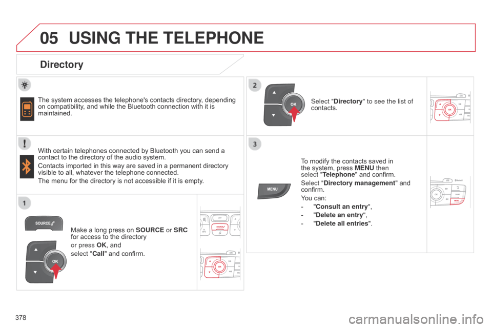 Citroen C4 2014.5 2.G Owners Guide  
  
05
378
USING THE TELEPHONE
Directory
The system accesses the telephones contacts directory, depending on
  compatibility,   and   while   the   Bluetooth   connection   with   it