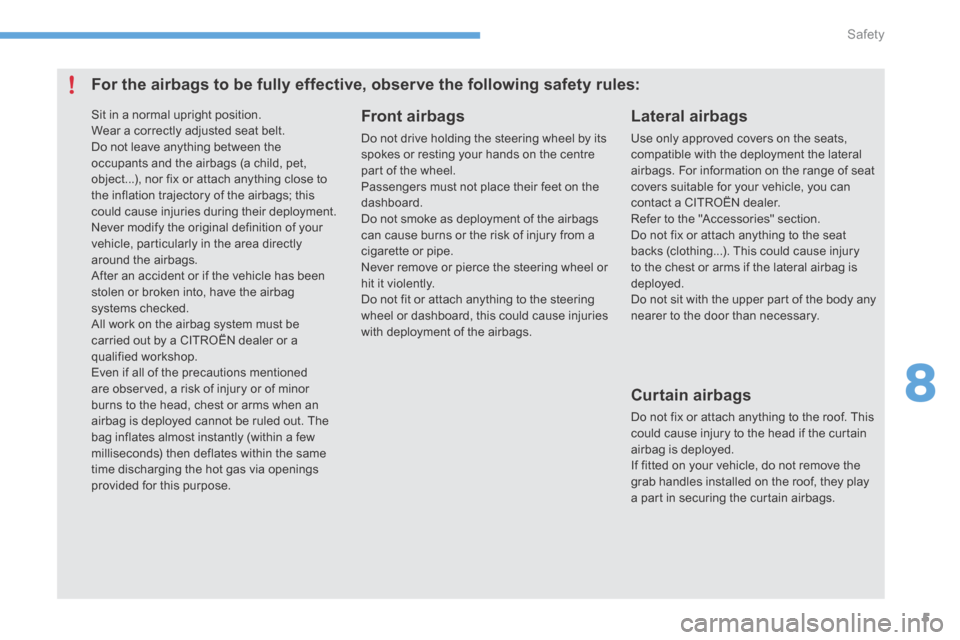Citroen C4 2014.5 2.G User Guide 8
Safety5
           For  the  airbags  to  be  fully  effective,  observe  the  following  safety  rules: 
  Front  airbags 
 Do not drive holding the steering wheel by its spokes or resting your han