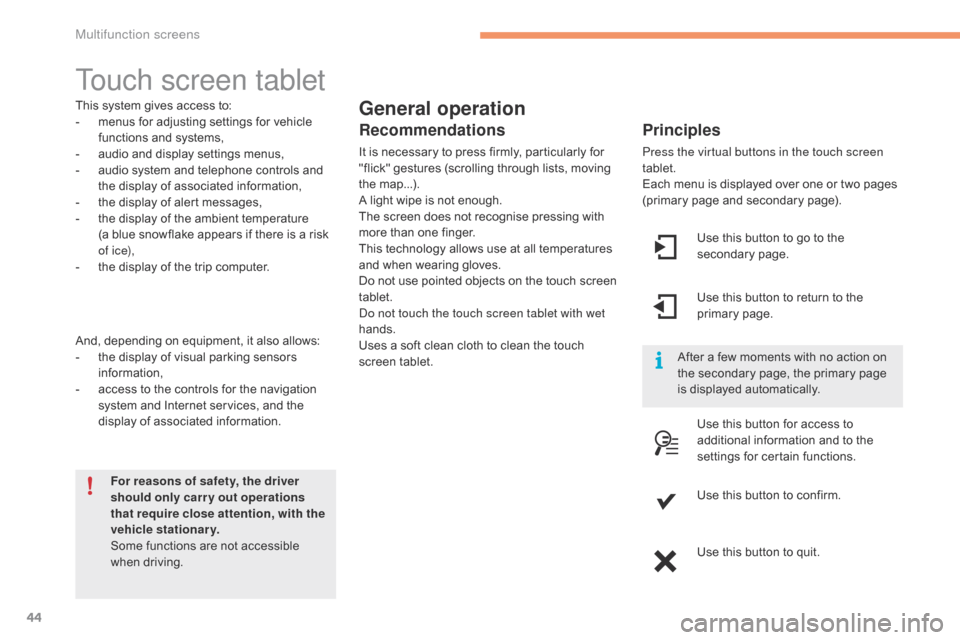 Citroen C4 2014.5 2.G Owners Manual 44
Touch screen tablet
General operation
Principles
Press the virtual buttons in the touch screen 
tablet.
Each  menu   is   displayed   over   one   or   two   pages  
(

primary   page   
