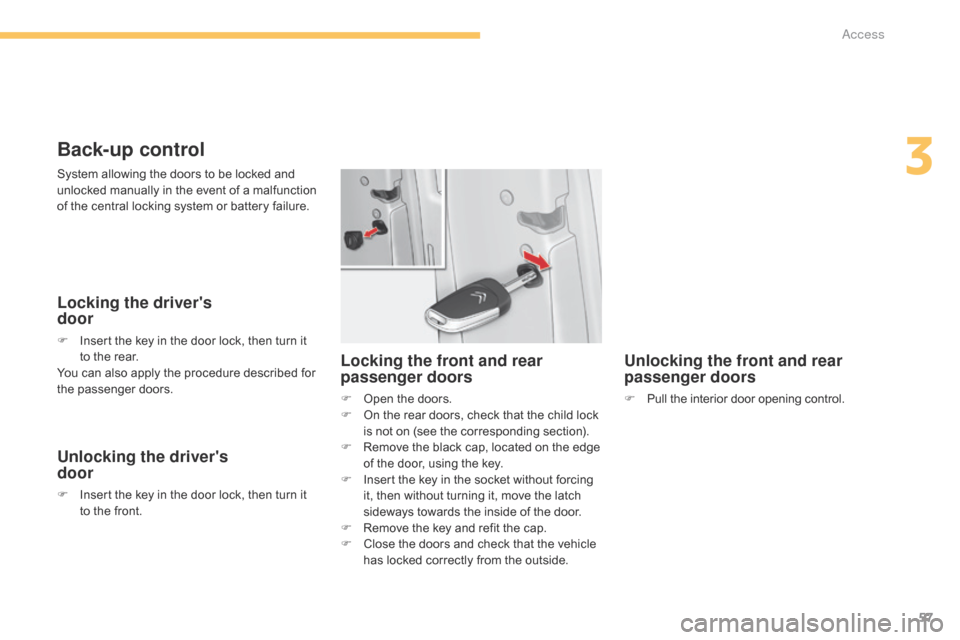 Citroen C4 2014.5 2.G User Guide 57
Back-up control
Locking the drivers  
door
F Insert  the   key   in   the   door   lock,   then   turn   it  t
o   the   rear.
You
  can   also   apply   the   procedure   descr