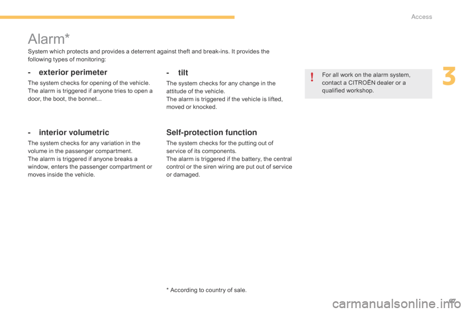 Citroen C4 2014.5 2.G Owners Manual 67
* According to country of sale.
Alarm*
- exterior perimeter
The system checks for opening of the vehicle.
T he   alarm   is   triggered   if   anyone   tries   to   open   a  