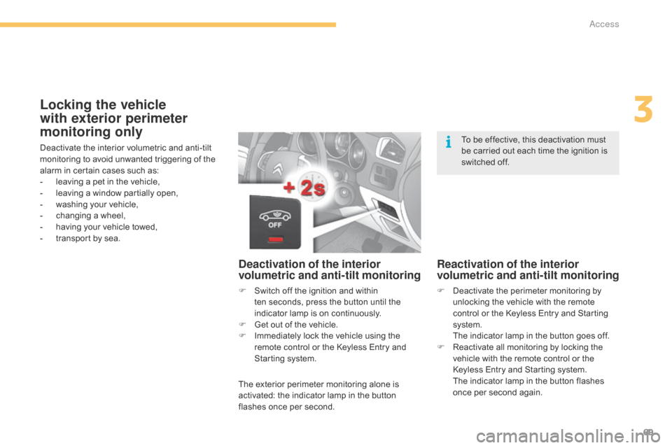 Citroen C4 2014.5 2.G Owners Manual 69
Locking the vehicle 
with exterior perimeter 
monitoring only
Deactivate the interior volumetric and anti-tilt monitoring   to   avoid   unwanted   triggering   of   the  
a

larm   i