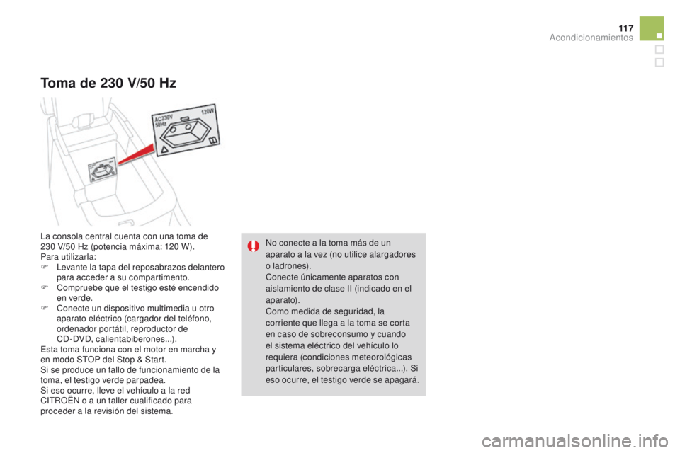 CITROEN DS4 2015  Manuales de Empleo (in Spanish) 11 7
DS4_es_Chap04_amenagement_ed02-2015
Toma de 230 V/50 Hz
No conecte a la toma más de un 
aparato a la vez (no utilice alargadores 
o l a dr o n e s).
Conecte únicamente aparatos con 
aislamiento
