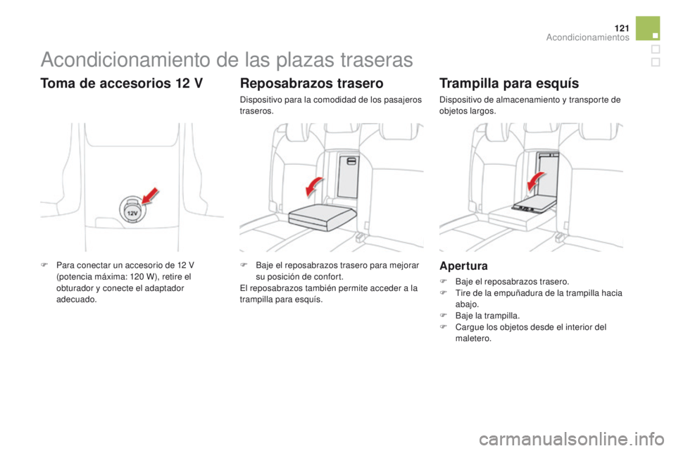 CITROEN DS4 2015  Manuales de Empleo (in Spanish) 121
DS4_es_Chap04_amenagement_ed02-2015
Apertura
F Baje el reposabrazos trasero.
F T ire de la empuñadura de la trampilla hacia 
abajo.
F
 
B
 aje la trampilla.
F
 
Ca
 rgue los objetos desde el inte