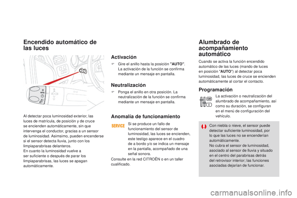 CITROEN DS4 2015  Manuales de Empleo (in Spanish) DS4_es_Chap05_visibilite_ed02-2015
Al detectar poca luminosidad exterior, las 
luces de matrícula, de posición y de cruce 
se encienden automáticamente, sin que 
intervenga el conductor, gracias a 