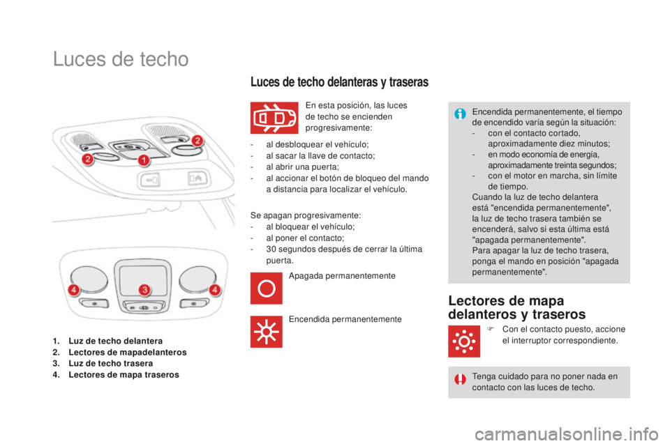 CITROEN DS4 2015  Manuales de Empleo (in Spanish) DS4_es_Chap05_visibilite_ed02-2015
1. Luz de techo delantera
2. Lectores de mapadelanteros
3.
 L

uz de techo trasera
4.
 L

ectores de mapa traseros
Luces de techo
En esta posición, las luces 
de te