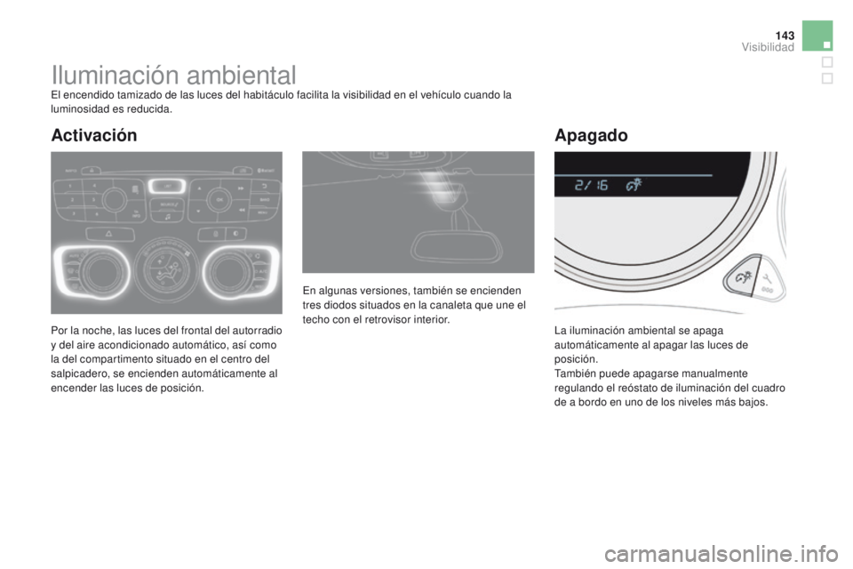 CITROEN DS4 2015  Manuales de Empleo (in Spanish) 143
DS4_es_Chap05_visibilite_ed02-2015
Iluminación ambientalEl encendido tamizado de las luces del habitáculo facilita la visibilidad en el vehículo cuando la 
luminosidad es reducida.
Por la noche