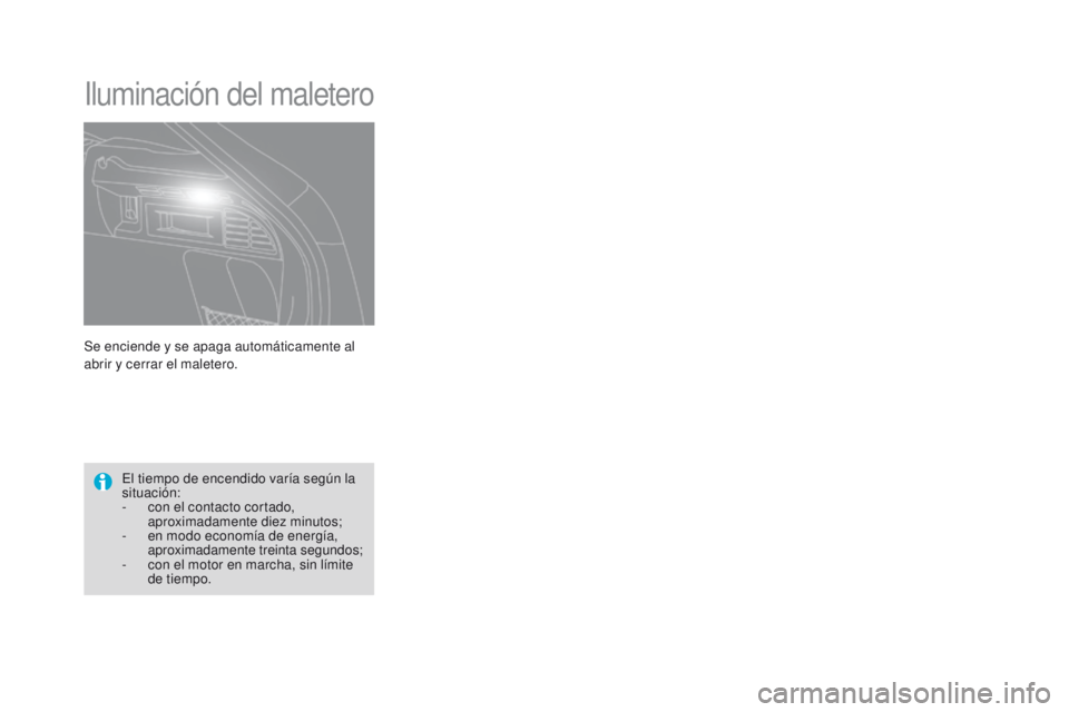 CITROEN DS4 2015  Manuales de Empleo (in Spanish) DS4_es_Chap05_visibilite_ed02-2015
Se enciende y se apaga automáticamente al 
abrir y cerrar el maletero.
Iluminación del maletero
El tiempo de encendido varía según la 
situación:
- 
c
 on el co