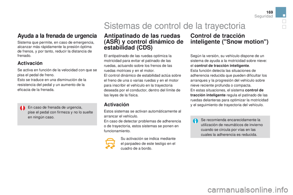 CITROEN DS4 2015  Manuales de Empleo (in Spanish) 169
DS4_es_Chap07_securite_ed02-2015
Ayuda a la frenada de urgencia
Sistema que permite, en caso de emergencia, 
alcanzar más rápidamente la presión óptima 
de frenos, y por tanto, reducir la dist
