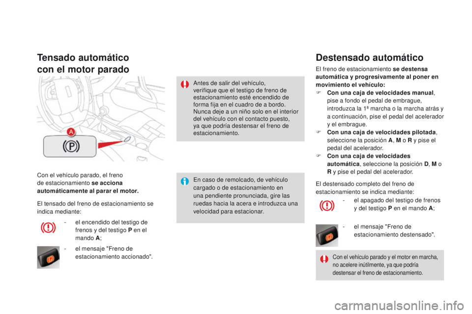CITROEN DS4 2015  Manuales de Empleo (in Spanish) DS4_es_Chap08_conduite_ed02-2015
Con el vehículo parado, el freno 
de estacionamiento se acciona 
automáticamente al parar el motor.
Tensado automático
con el motor parado
En caso de remolcado, de 
