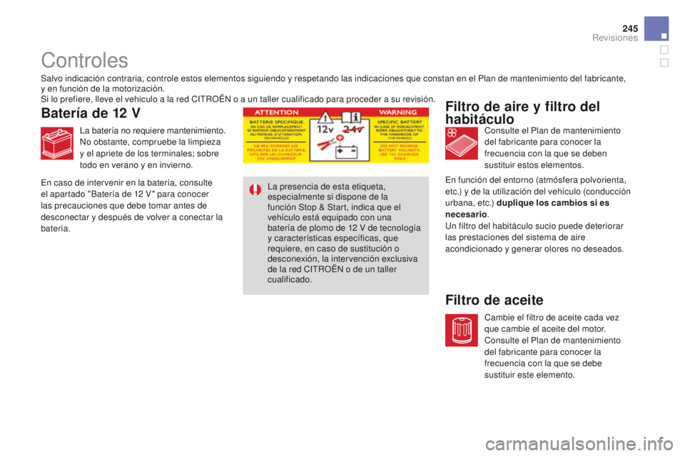 CITROEN DS4 2015  Manuales de Empleo (in Spanish) 245
DS4_es_Chap09_verifications_ed02-2015
Controles
Filtro de aire y filtro del 
habitáculo
Filtro de aceite
Salvo indicación contraria, controle estos elementos siguiendo y respetando las indicacio