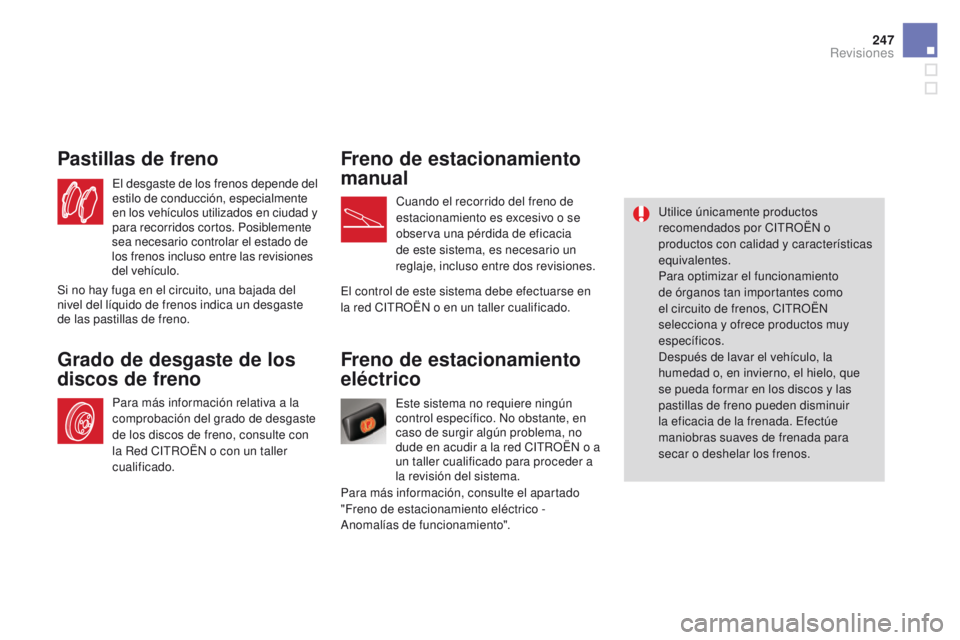 CITROEN DS4 2015  Manuales de Empleo (in Spanish) 247
DS4_es_Chap09_verifications_ed02-2015
Freno de estacionamiento 
eléctrico
Este sistema no requiere ningún 
control específico. No obstante, en 
caso de surgir algún problema, no 
dude en acudi