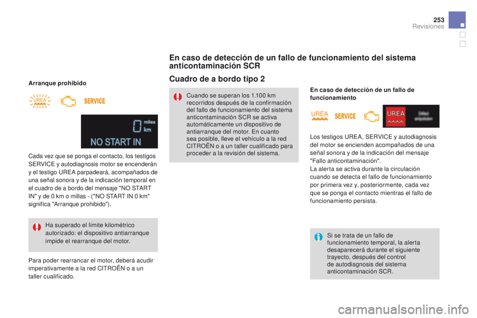 CITROEN DS4 2015  Manuales de Empleo (in Spanish) 253
DS4_es_Chap09_verifications_ed02-2015
Arranque prohibidoHa superado el límite kilométrico 
autorizado: el dispositivo antiarranque 
impide el rearranque del motor.
Cada vez que se ponga el conta